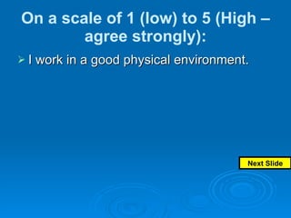 On a scale of 1 (low) to 5 (High – agree strongly): I work in a good physical environment.