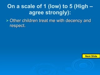 On a scale of 1 (low) to 5 (High – agree strongly): Other children treat me with decency and respect.