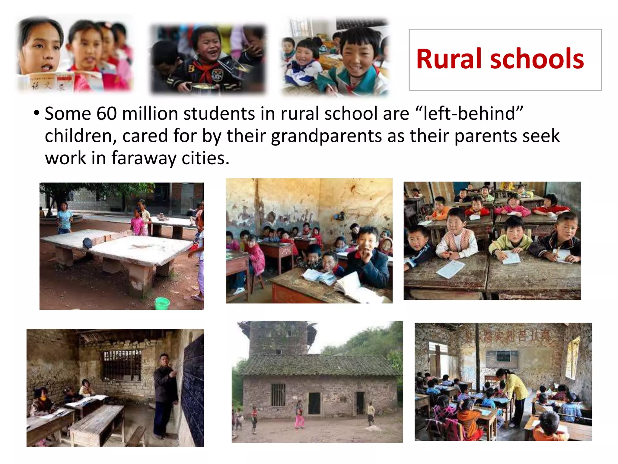 Rural schools
• Some 60 million students in rural school are “left-behind”
children, cared for by their grandparents as their parents seek
work in faraway cities.
 