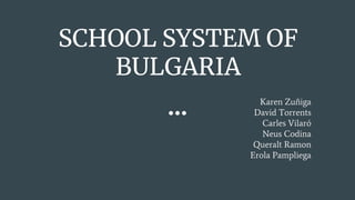 SCHOOL SYSTEM OF
BULGARIA
Karen Zuñiga
David Torrents
Carles Vilaró
Neus Codina
Queralt Ramon
Erola Pampliega
 