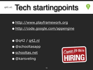 q42.nl

Tech startingpoints

• http://www.playframework.org
• http://code.google.com/appengine


• @q42 / q42.nl
• @schooltasapp
• schooltas.net
• @karsveling
!19

 