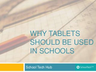 WHY TABLETS
SHOULD BE USED
IN SCHOOLS
School Tech Hub
 