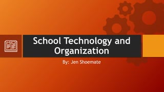 School Technology and
Organization
By: Jen Shoemate
 