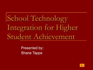 School Technology Integration for Higher Student Achievement Presented by: Shane Tappe 