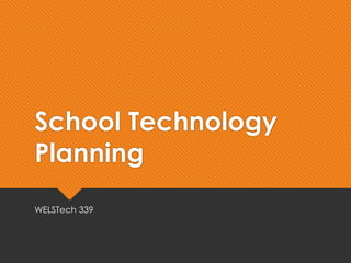 School Technology
Planning
WELSTech 339
 