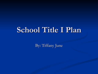 School Title I Plan By: Tiffany June 