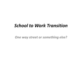 School to Work Transition
One way street or something else?
 