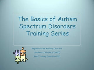 The Basics of Autism
Spectrum Disorders
  Training Series

    Regional Autism Advisory Council of

      Southwest Ohio (RAAC-SWO)

      RAAC Training Committee 2011
 