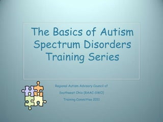 The Basics of Autism
Spectrum Disorders
  Training Series

    Regional Autism Advisory Council of

      Southwest Ohio (RAAC-SWO)

         Training Committee 2011
 