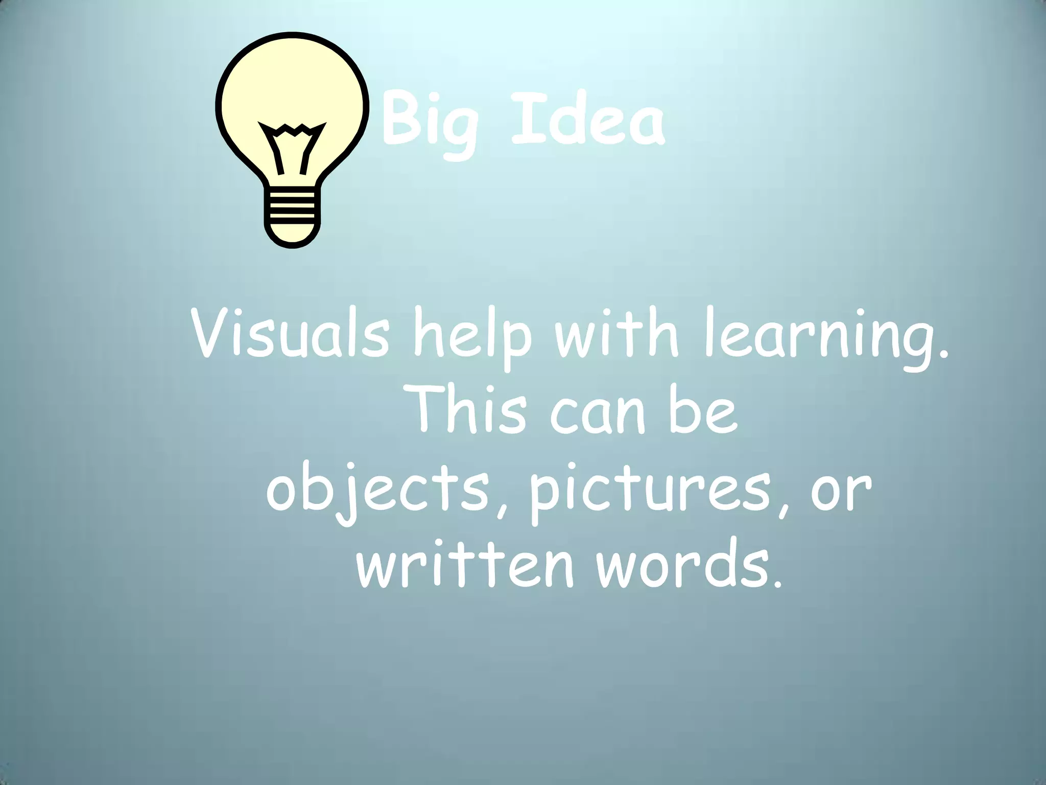 Big Idea


Visuals help with learning.
       This can be
   objects, pictures, or
      written words.
 