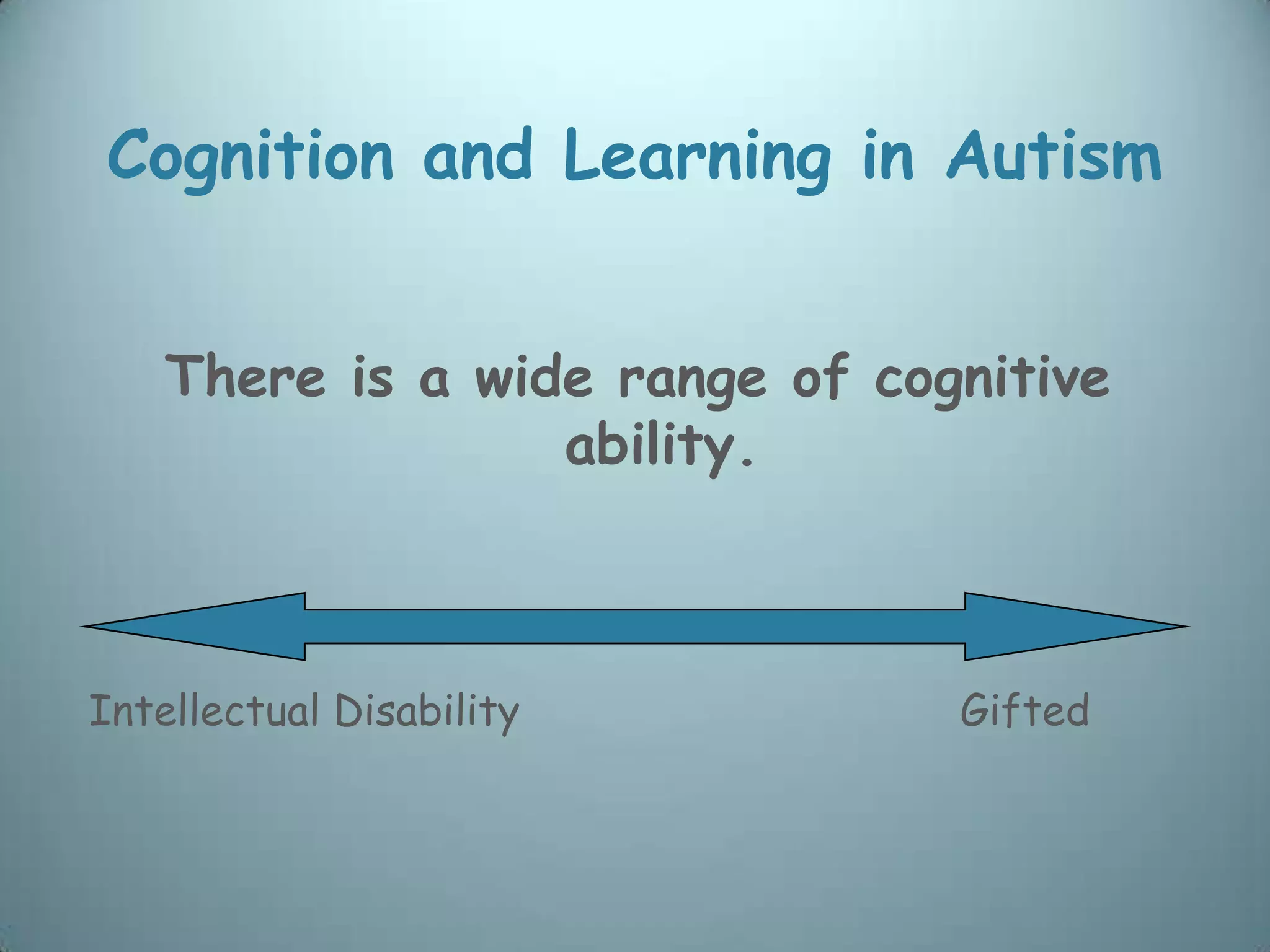 Cognition and Learning in Autism


    There is a wide range of cognitive
                  ability.



Intellectual Disability         Gifted
 