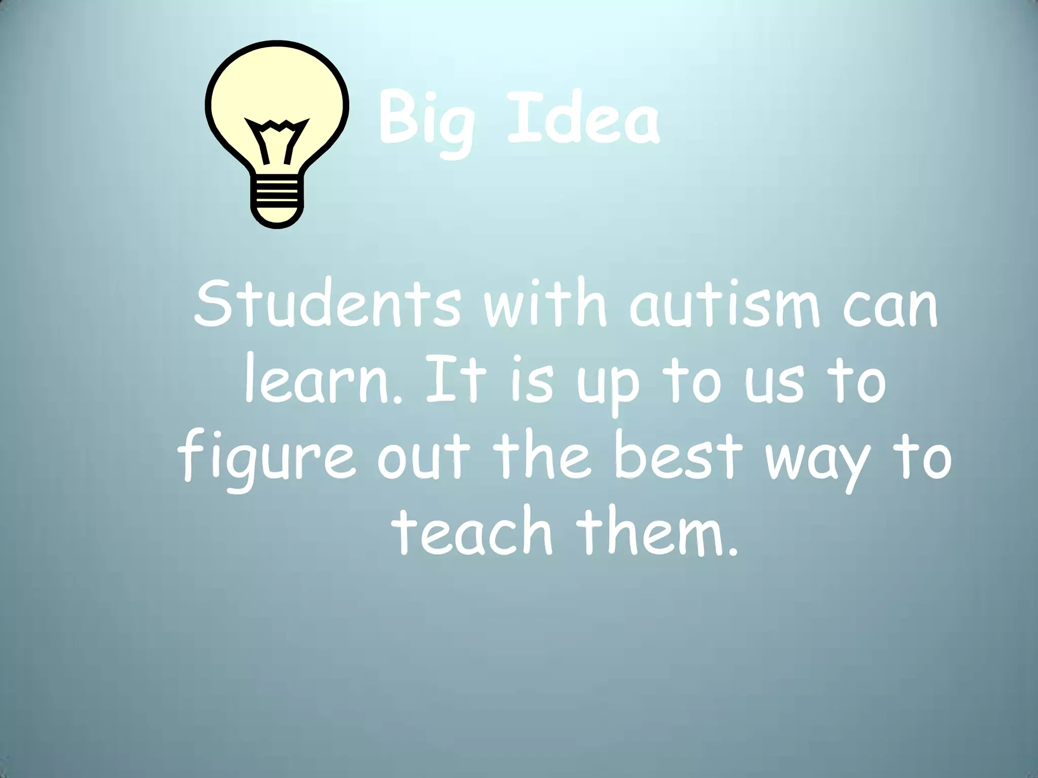 Big Idea

Students with autism can
  learn. It is up to us to
figure out the best way to
       teach them.
 