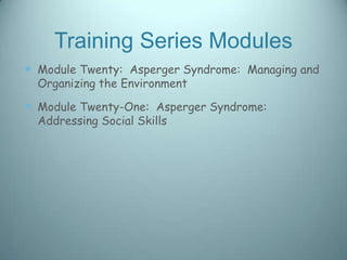 Training Series Modules
 Module Twenty: Asperger Syndrome: Managing and
  Organizing the Environment

 Module Twenty-One: Asperger Syndrome:
  Addressing Social Skills
 
