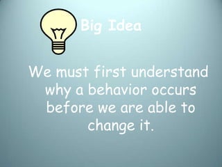 Big Idea


We must first understand
 why a behavior occurs
 before we are able to
       change it.
 