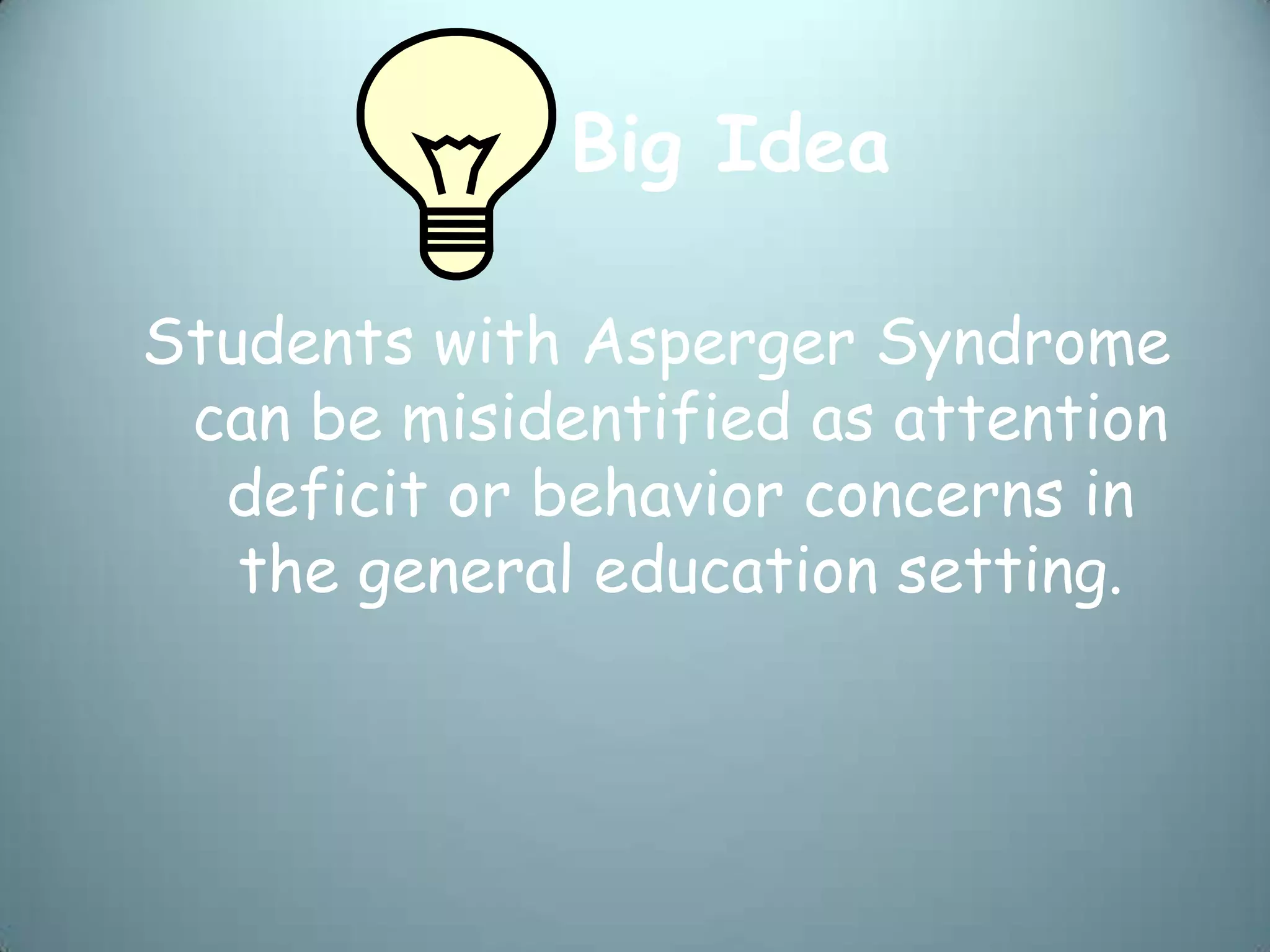 Big Idea

Students with Asperger Syndrome
 can be misidentified as attention
  deficit or behavior concerns in
   the general education setting.
 