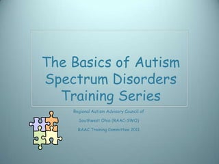 The Basics of Autism
Spectrum Disorders
  Training Series
    Regional Autism Advisory Council of

      Southwest Ohio (RAAC-SWO)

      RAAC Training Committee 2011
 
