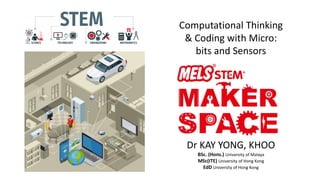Dr KAY YONG, KHOO
BSc. (Hons.) University of Malaya
MSc(ITE) University of Hong Kong
EdD University of Hong Kong
Computational Thinking
& Coding with Micro:
bits and Sensors
 