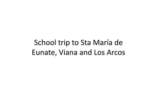 School trip to Sta María de
Eunate, Viana and Los ArcosEunate, Viana and Los Arcos
 