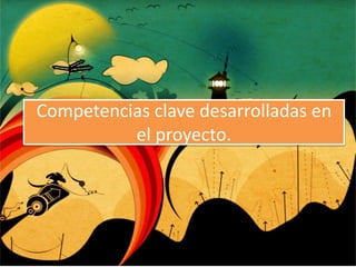 Competencias clave desarrolladas en
el proyecto.
 