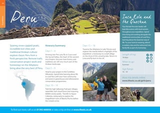 10 
Soaring snow-capped peaks, 
incredible lost cities and 
traditional Andean culture: 
explore classic Peru from a 
fresh perspective. Remote trails, 
conservation project work and 
homestays on the Altiplano 
bring alive the very best of Peru. 
Itinerary Summary 
Days 1 – 4 
Arriving into Peru you fly to Cusco and 
the Sacred Valley, the heart of the ancient 
Inca Empire. Discover how history and 
traditions are still very much part of the 
Andean landscape. 
Days 5 – 9 
Head to your project in the Cordillera 
Villcanota. Spend time learning about life 
in rural Peru with your host community 
and assist in greenhouse and reforestation 
conservation programmes. 
Days 10 – 14 
Trek the high Salkantay Trail past villages, 
waterfalls, lush cloud forest and imposing 
6000m snowy peaks. Transfer to Aguas 
Calientes, rising early to explore the 
magnificent ruins of Machu Picchu before 
the crowds arrive. 
Days 15 – 18 
Traverse the Altiplano to Lake Titicaca and 
explore the islands before a highlight of the 
expedition: a homestay in a small village 
on the shore of this amazing lake. Return to 
Lima and fly back to the UK. 
To find out more: call us on 01392 660056 or take a trip on-line at www.thestc.co.uk 
Length of trip: 
18 days 
When to go: 
Summer 
Age Range: 
16 - 18 
More trip details online: 
www.thestc.co.uk/girls/peru 
Expeditions 
Your female Peruvian leader will 
lead discussions with local women 
throughout your expedition. Spend 
time living and working alongside the 
traditional communities of rural Peru, 
learning about the Quechan way of 
life. Try your hand at weaving, attend 
a cookery class and be welcomed into 
family life as part of a homestay. 
 