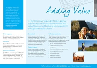 To find out more: call us on 01392 660056 or take a trip on-line at www.thestc.co.uk 
5 
Adding Value 
As the UK’s only independent travel agency 
specialising in educational adventures and 
expeditions, we add value to your experience 
through the wealth of ours. 
“An excellent service and 
would highly recommend 
you to anyone trying to 
organise a group trip. 
Every concern, inquiry, etc 
was handled with great 
care, professionalism and 
expediency. Thank you very 
much for all your hard work! 
I’m not sure there is anything 
that could be done better.” 
Graveney School, Egypt 
Archaeology Tour 
Crisis response 
24 hour emergency back-up and critical 
incident support is on hand in the unlikely 
event of an incident whilst overseas. 
Insurance 
Comprehensive public liability insurance 
is held by each operator and personal 
travel insurance is compulsory for all 
those travelling. 
Financial protection 
The STC is an approved agent for ATOL (Air 
Travel Organisers’ Licence) protected tour 
operators and expedition providers. All 
money paid by you is 100% protected by 
your travel provider’s ATOL licence. 
Connected 
It is our relationships with some of 
the best adventure and expedition 
companies in the UK that sets us apart. 
Our extensive contacts and passion for 
creating inspiring educational travel 
experiences results in high quality 
adventures and happy clients. 
Supporting you 
We are small enough to offer a very 
personal service, tailored to you and 
your trip. You also have the backing 
of a market leading tour operator 
with years of experience in arranging 
school travel in your destination. 
‘Safer Journeys’ guide 
All our clients receive our comprehensive 
‘Safer Journeys’ guide which covers 
everything a teacher needs to know 
about planning and preparing for taking 
students abroad. Chapters include: 
• Pre-trip planning and preparation 
• Communications and crisis 
management 
• Maximising educational opportunities 
• Marketing and fundraising 
• Whilst you are away 
• Responsible tourism 
• Sources of information 
 