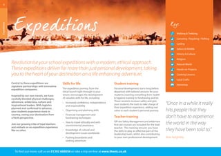 Walking & Trekking 
Canoeing / Kayaking / Rafting 
Cycling 
Safaris & Wildlife 
History & Culture 
Religion 
Natural World 
Hands-on Projects 
Cooking Lessons 
Local Crafts 
Homestay 
6 
Expeditions 
Central to these expeditions are 
signature partnerships with innovative 
expedition companies. 
Inspired by our own travels, we have 
carefully blended physical challenges, 
adventure, wilderness, culture and 
inspirational leaders. With logistics 
planned and confirmed in advance, 
your students experience more in 
country, seeing your destination from 
a fresh perspective. 
Join our growing tribe of loyal teachers 
and embark on an expedition experience 
like no other. 
“Once in a while it really 
hits people that they 
don’t have to experience 
the world in the way 
they have been told to.” 
Alan Keightley 
Revolutionise your school expeditions with a modern, ethical approach. 
These expeditions deliver far more than just personal development, taking 
you to the heart of your destination on a life enhancing adventure. 
Skills for life 
The expedition journey, from the 
initial launch right through to your 
return, encourages the development 
of valuable skills for life, including: 
· Increased confidence, independence 
and responsibility 
· Organising and planning skills 
· Financial management and 
fundraising techniques 
· How to travel ethically and with 
environmental awareness 
· Knowledge of cultural and 
development issues worldwide 
· Pushing boundaries and 
seeking adventure 
Student training 
Personal development starts long before 
departure with tailored sessions for your 
students covering everything from health 
& hygiene training to fundraising and kit. 
These sessions increase safety and give 
your students the tools to take charge of 
their expedition experience, adding real 
value to each student’s personal journey. 
Teacher training 
Off-site Safety Management and wilderness 
first-aid courses are included for the lead 
teacher. This training ensures you have 
the skills to play an effective part of the 
leadership team, whilst also contributing 
to your own professional development. 
To find out more: call us on 01392 660056 or take a trip on-line at www.thestc.co.uk 
 