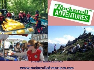 FOR BEST MEMORABLE TRIP
www.rocknrolladventures.com
 