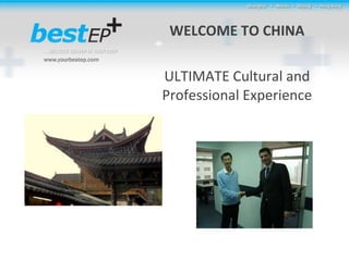 WELCOME TO CHINA ULTIMATE Cultural and Professional Experience 