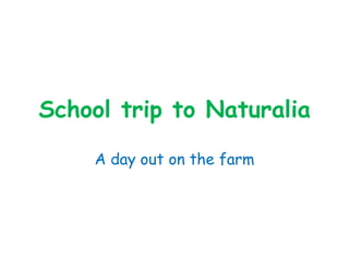 School trip to Naturalia
A day out on the farm
 