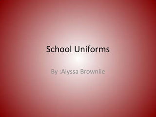 School Uniforms By :Alyssa Brownlie 