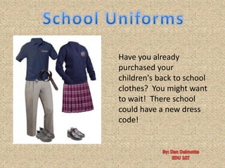 School Uniforms Have you already purchased your children&apos;s back to school clothes?  You might want to wait!  There school could have a new dress code! By: Dan Delmotte EDU 107 