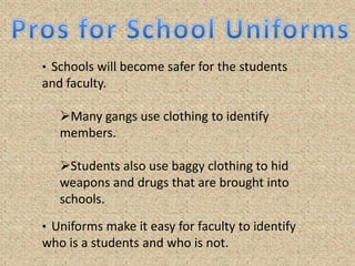 Uniforms are professional based attire which is required for students to wear throughout the school day.Pros for School UniformsKids would not have to deal with Social Issues that arise from their attire such as... 