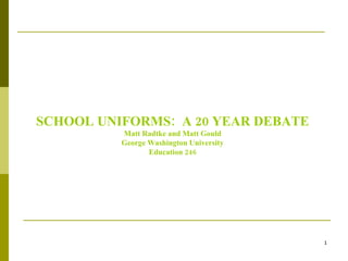 SCHOOL UNIFORMS:  A 20 YEAR DEBATE Matt Radtke and Matt Gould George Washington University Education 246 