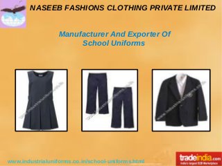 NASEEB FASHIONS CLOTHING PRIVATE LIMITED
www.industrialuniforms.co.in/school-uniforms.html
Manufacturer And Exporter Of
School Uniforms
 