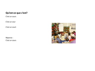 Qu’est-ce que c’est?
C’est un cours
C’est un cour
C’est un court
Réponse :
C’est un cours