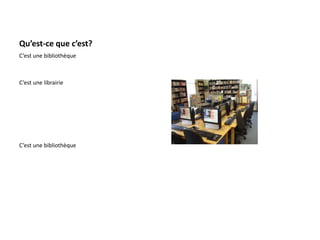 Qu’est-ce que c’est?
C’est une bibliothèque
C’est une librairie
C’est une bibliothèque