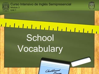 School
Vocabulary
Curso Intensivo de Inglés Semipresencial
Módulo 3
Unit 1
 