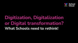 Digitization, Digitalization
or Digital transformation?
What Schools need to rethink!
 
