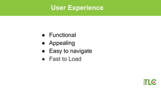 ● Functional
● Appealing
● Easy to navigate
● Fast to Load
User Experience
 