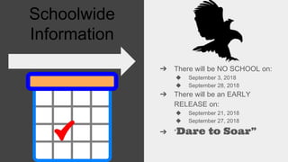 Schoolwide
Information
➔ There will be NO SCHOOL on:
◆ September 3, 2018
◆ September 28, 2018
➔ There will be an EARLY
RELEASE on:
◆ September 21, 2018
◆ September 27, 2018
➔ “Dare to Soar”
 