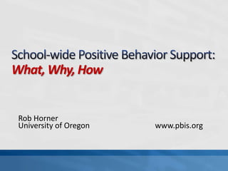 School-wide Positive Behavior Support:What, Why, How Rob Horner University of Oregon			www.pbis.org 