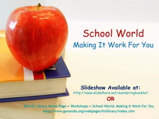 School World Making It Work For You RACHS Library Home Page  »  Workshops  »  School World: Making It Work For You http://www.gananda.org/webpages/hslibrary/index.cfm Slideshow Available at: http://www.slideshare.net/wanderingbooknut OR 