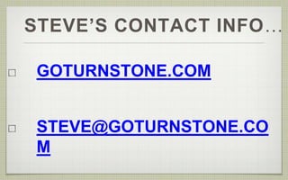 STEVE’S CONTACT INFO… 
GOTURNSTONE.COM 
STEVE@GOTURNSTONE.CO 
M 
 