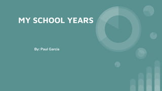MY SCHOOL YEARS
By: Paul Garcia
 