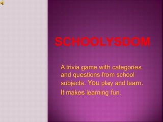 A trivia game with categories
and questions from school
subjects. You play and learn.
It makes learning fun.
 