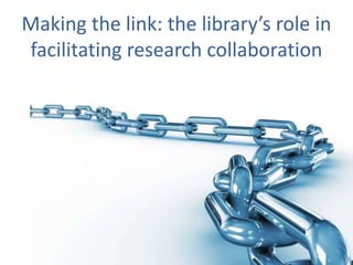 Making the link: the library’s role in
facilitating research collaboration

 