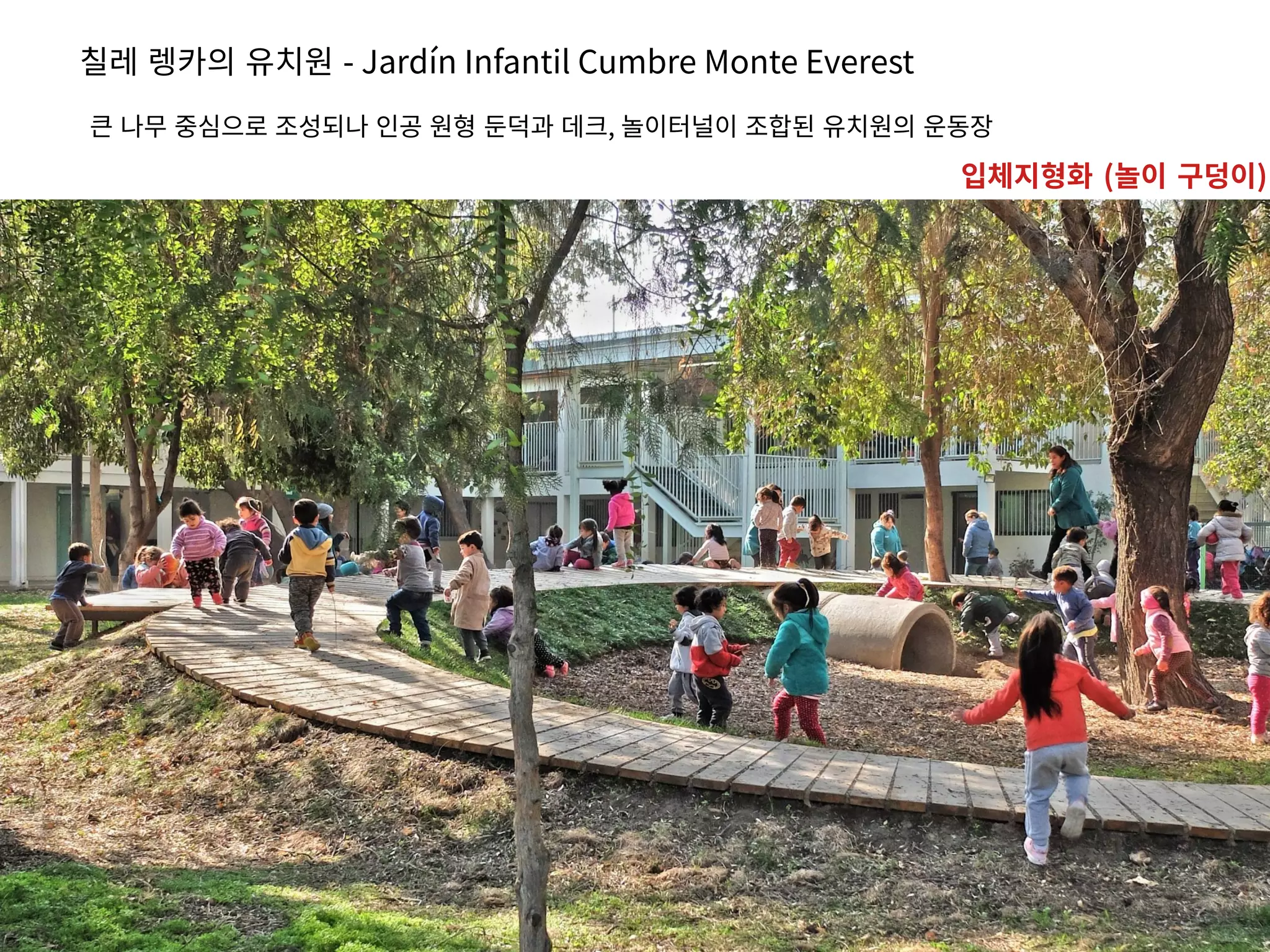 칠레 렝카의 유치원 - Jardín Infantil Cumbre Monte Everest
큰 나무 중심으로 조성되나 인공 원형 둔덕과 데크, 놀이터널이 조합된 유치원의 운동장
입체지형화 (놀이 구덩이)
 