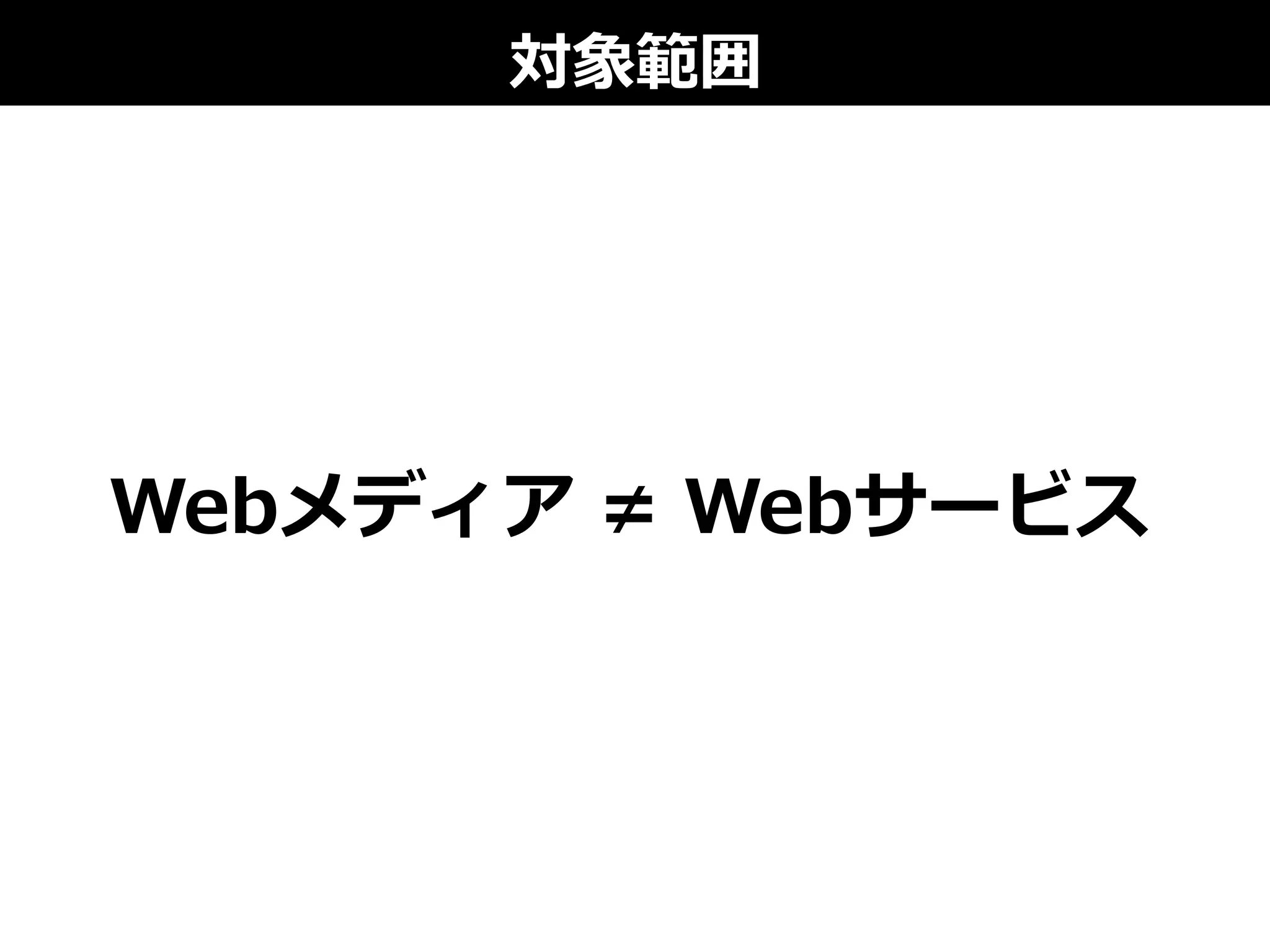 対象範囲
Webメディア  ≠  Webサービス
 