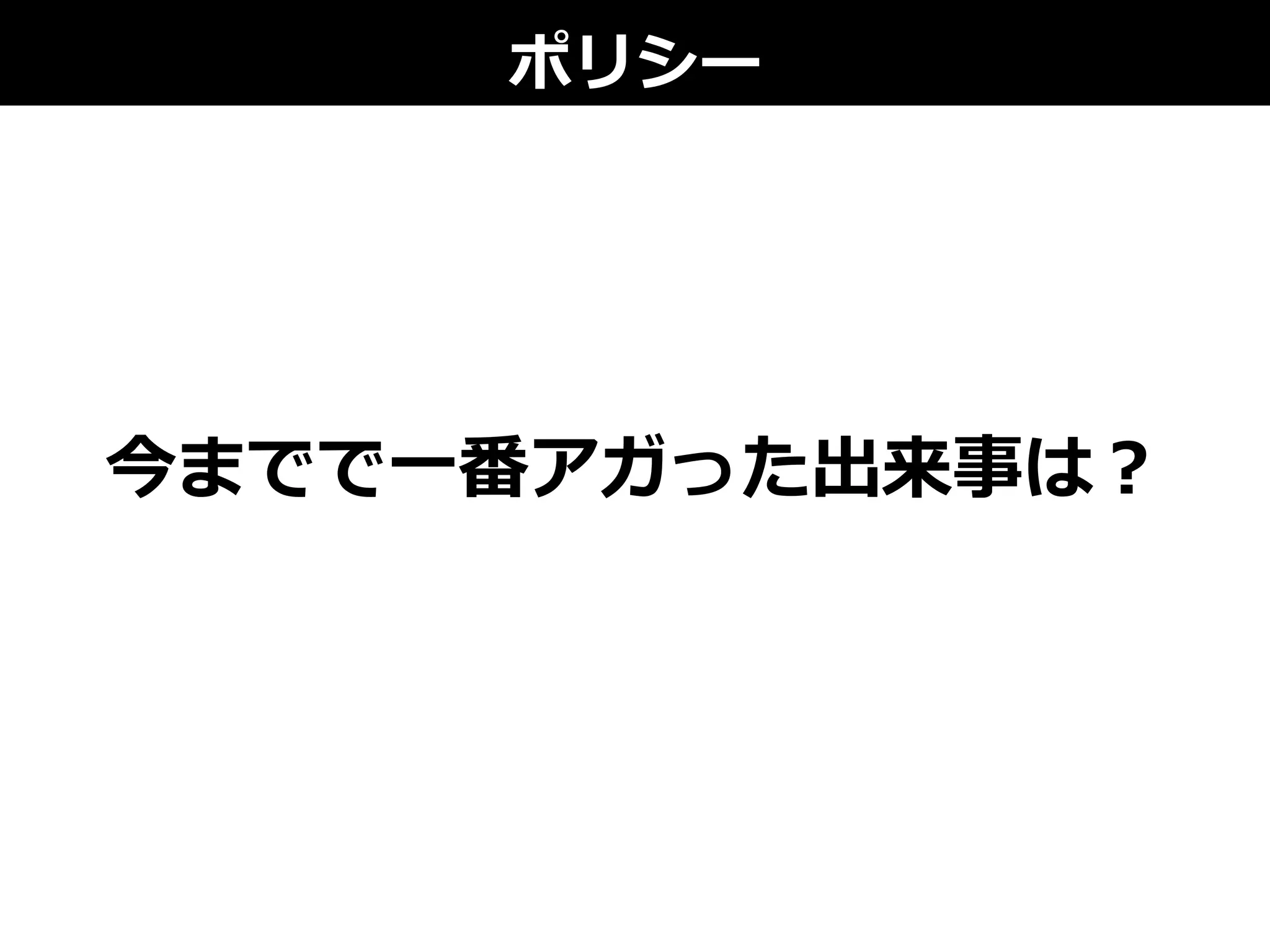 ポリシー
今までで⼀一番アガった出来事は？
 