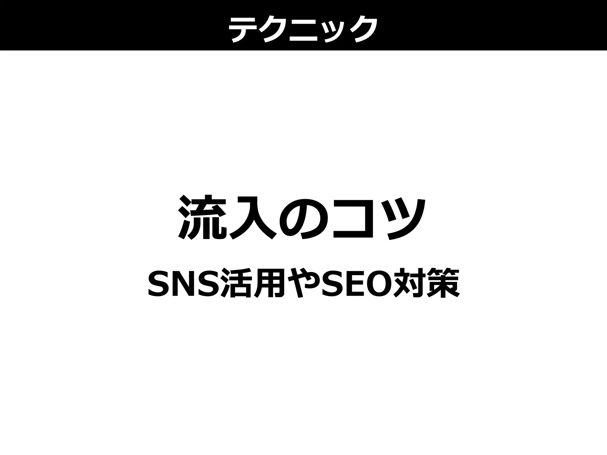 テクニック
流流⼊入のコツ
SNS活⽤用やSEO対策
 